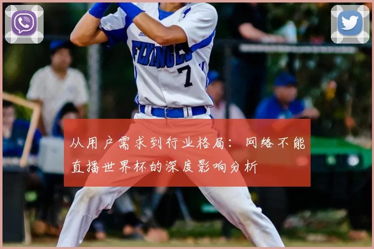 从用户需求到行业格局:网络不能直播世界杯的深度影响分析