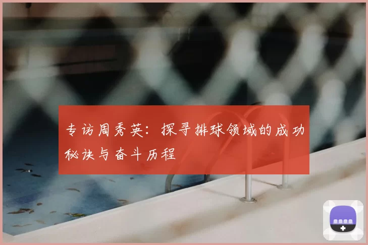 专访周秀英:探寻排球领域的成功秘诀与奋斗历程