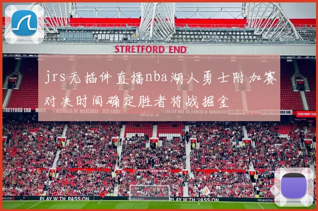 jrs无插件直播nba湖人勇士附加赛对决时间确定胜者将战掘金