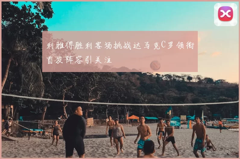 利雅得胜利客场挑战达马克C罗领衔首发阵容引关注