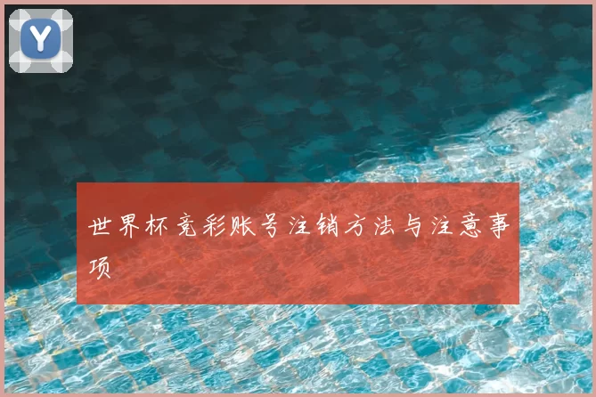 世界杯竞彩账号注销方法与注意事项