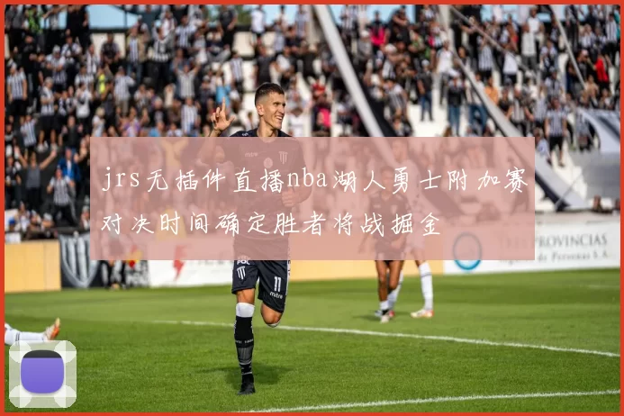 jrs无插件直播nba湖人勇士附加赛对决时间确定胜者将战掘金