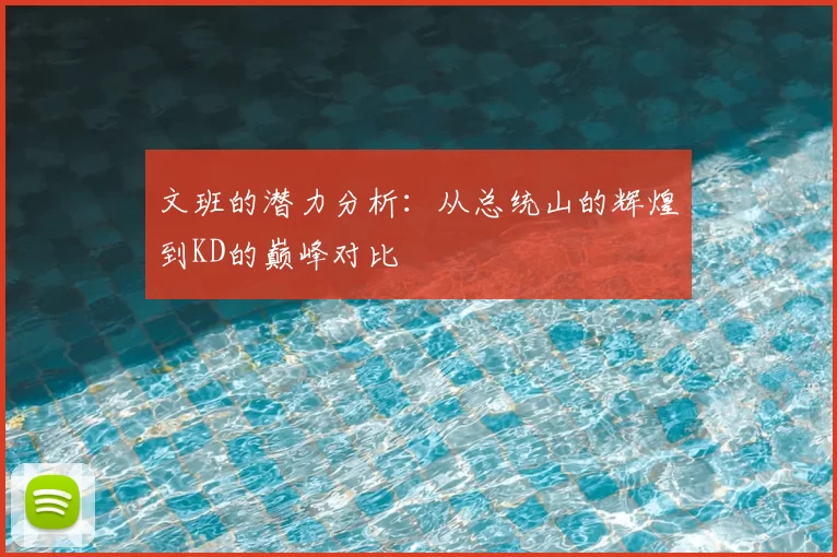 文班的潜力分析：从总统山的辉煌到KD的巅峰对比