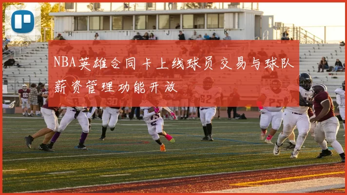 NBA英雄合同卡上线球员交易与球队薪资管理功能开放