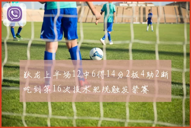 狄龙上半场12中6得14分2板4助2断吃到第16次技术犯规触发禁赛