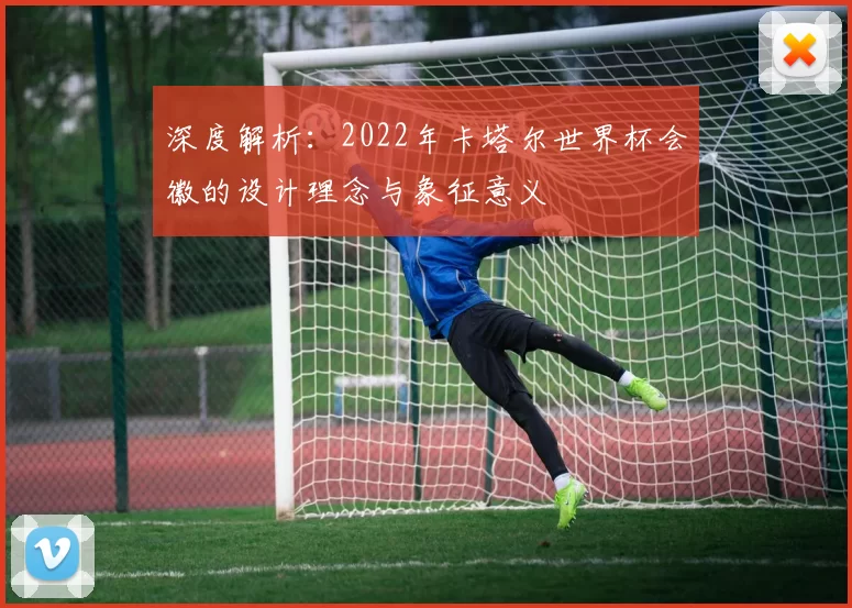 深度解析：2022年卡塔尔世界杯会徽的设计理念与象征意义
