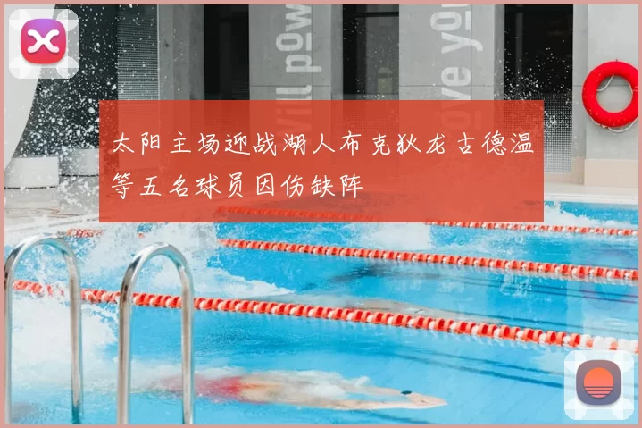 太阳主场迎战湖人布克狄龙古德温等五名球员因伤缺阵