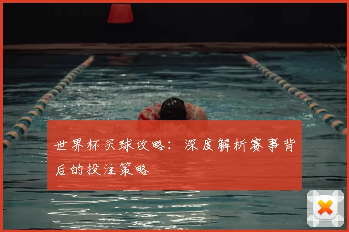 世界杯买球攻略:深度解析赛事背后的投注策略