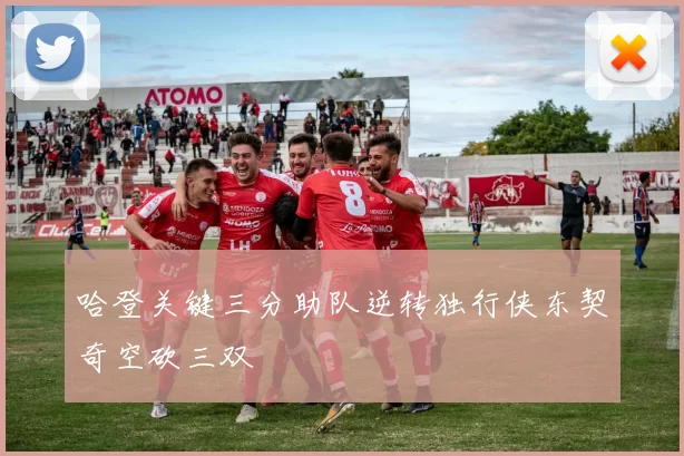 哈登关键三分助队逆转独行侠东契奇空砍三双