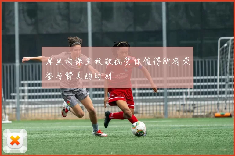 库里向保罗致敬祝贺你值得所有荣誉与赞美的时刻