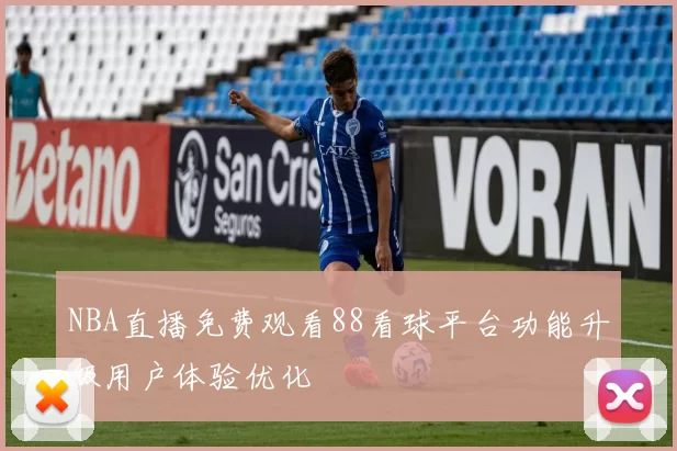 NBA直播免费观看88看球平台功能升级用户体验优化
