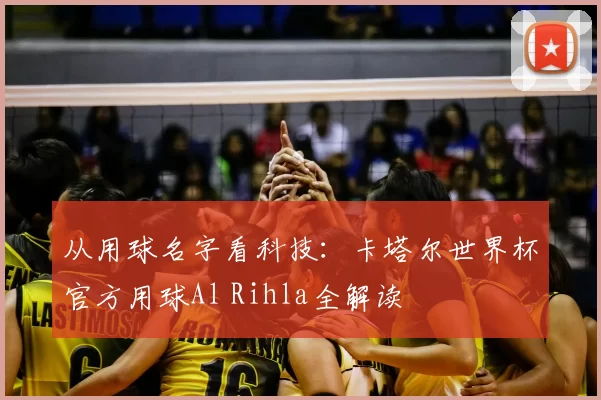 从用球名字看科技:卡塔尔世界杯官方用球Al Rihla全解读