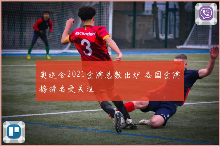奥运会2021金牌总数出炉 各国金牌榜排名受关注