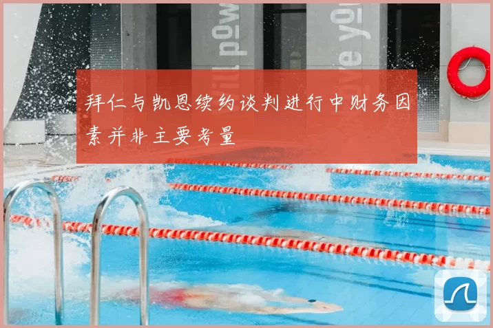 拜仁与凯恩续约谈判进行中财务因素并非主要考量