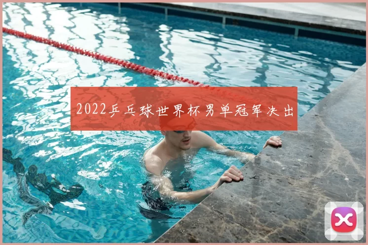 2022乒乓球世界杯男单冠军决出