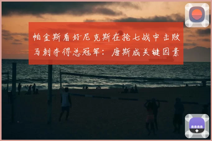 帕金斯看好尼克斯在抢七战中击败马刺夺得总冠军：唐斯成关键因素_进攻_防守_1