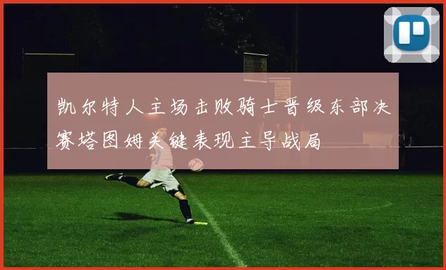 凯尔特人主场击败骑士晋级东部决赛塔图姆关键表现主导战局
