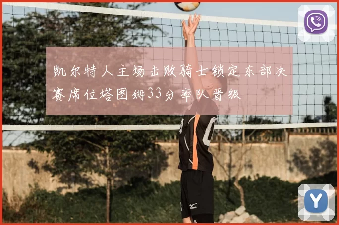 凯尔特人主场击败骑士锁定东部决赛席位塔图姆33分率队晋级