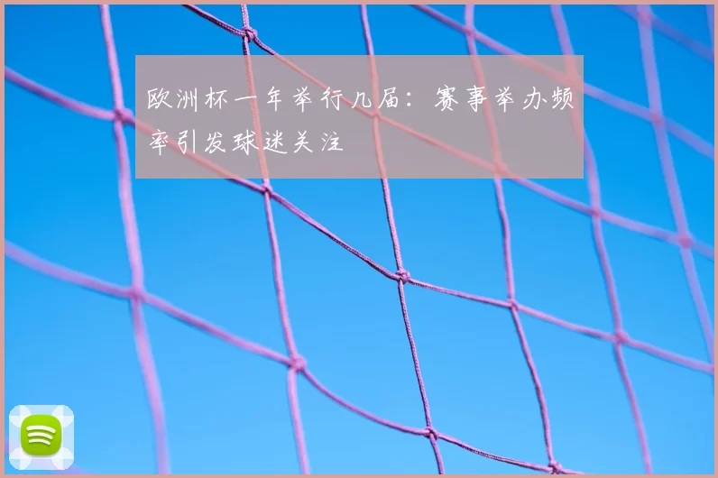 欧洲杯一年举行几届：赛事举办频率引发球迷关注