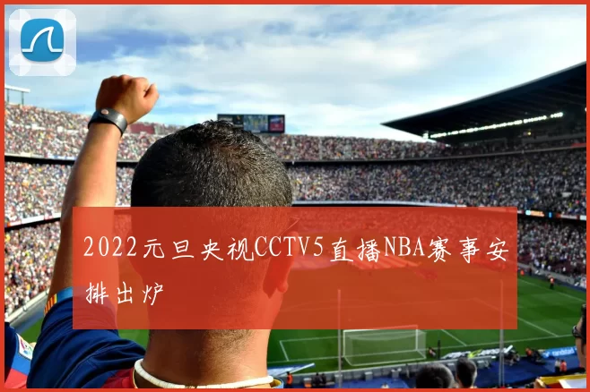 2022元旦央视CCTV5直播NBA赛事安排出炉