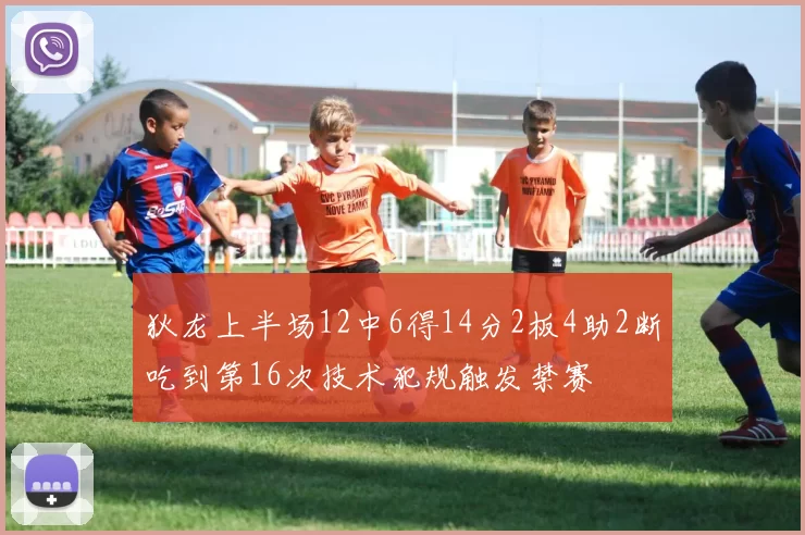 狄龙上半场12中6得14分2板4助2断吃到第16次技术犯规触发禁赛
