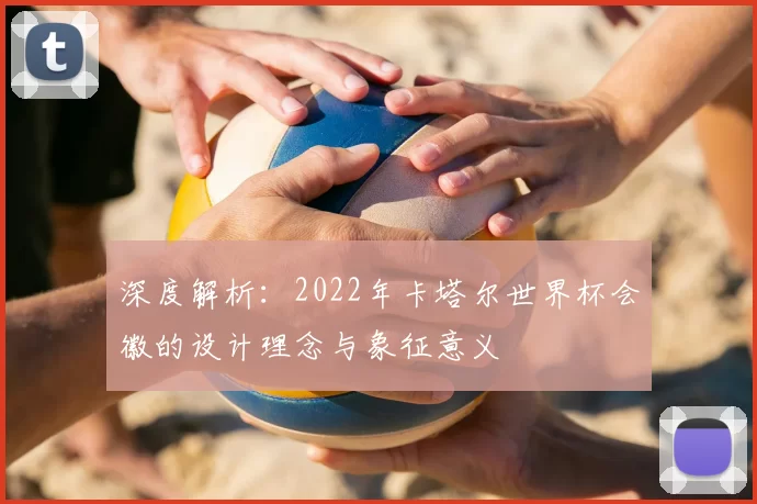 深度解析：2022年卡塔尔世界杯会徽的设计理念与象征意义