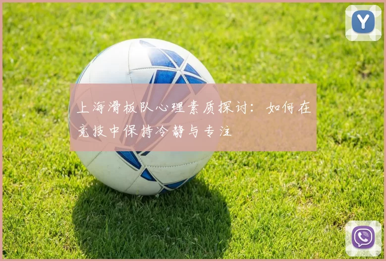 上海滑板队心理素质探讨:如何在竞技中保持冷静与专注