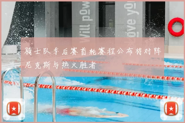 骑士队季后赛首轮赛程公布将对阵尼克斯与热火胜者