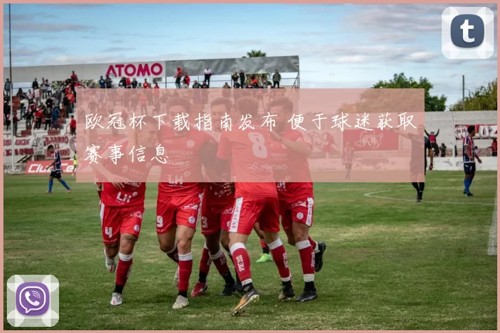 欧冠杯下载指南发布 便于球迷获取赛事信息