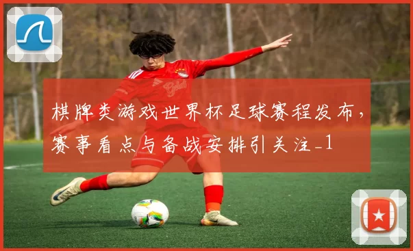 棋牌类游戏世界杯足球赛程发布，赛事看点与备战安排引关注_1