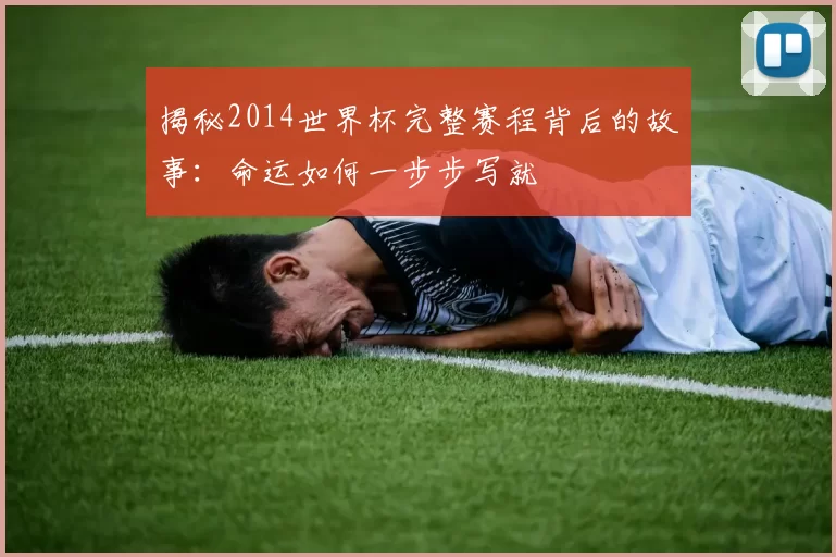 揭秘2014世界杯完整赛程背后的故事:命运如何一步步写就