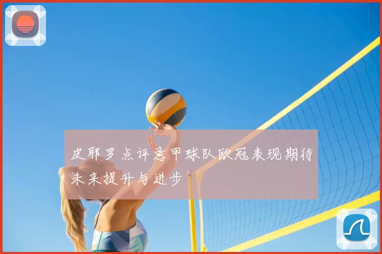 皮耶罗点评意甲球队欧冠表现期待未来提升与进步