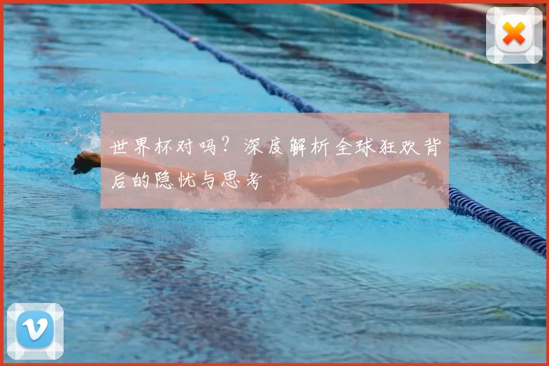 世界杯对吗？深度解析全球狂欢背后的隐忧与思考