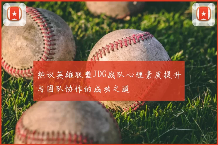 热议英雄联盟JDG战队心理素质提升与团队协作的成功之道