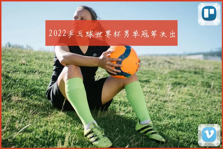 2022乒乓球世界杯男单冠军决出