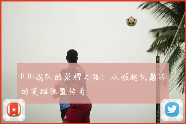 EDG战队的荣耀之路：从崛起到巅峰的英雄联盟传奇