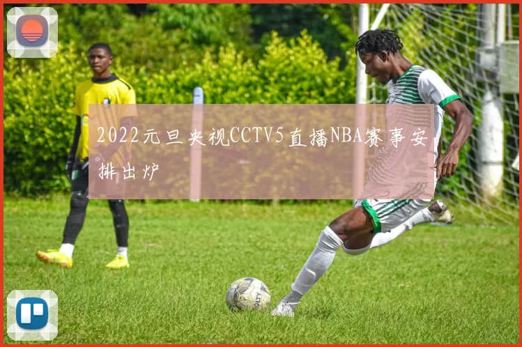 2022元旦央视CCTV5直播NBA赛事安排出炉