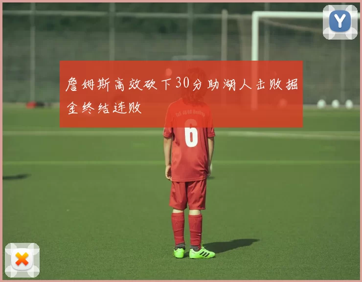 詹姆斯高效砍下30分助湖人击败掘金终结连败