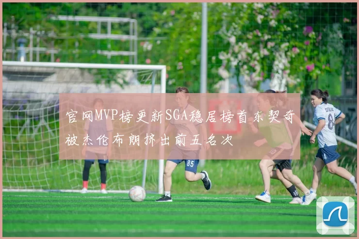 官网MVP榜更新SGA稳居榜首东契奇被杰伦布朗挤出前五名次