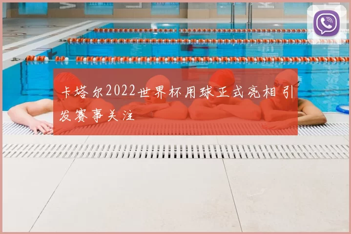 卡塔尔2022世界杯用球正式亮相 引发赛事关注