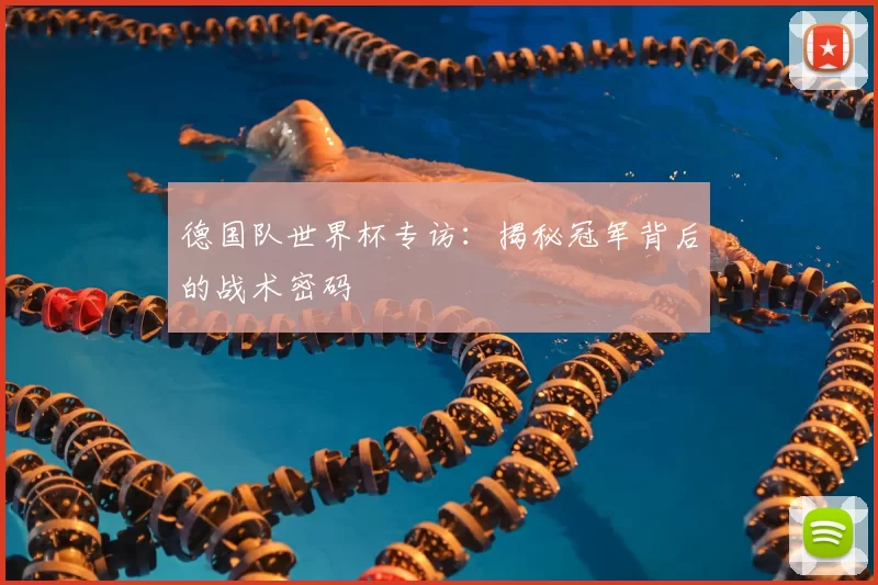 德国队世界杯专访:揭秘冠军背后的战术密码