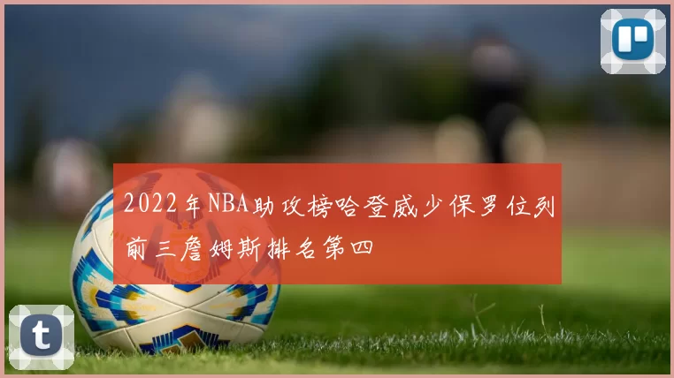 2022年NBA助攻榜哈登威少保罗位列前三詹姆斯排名第四