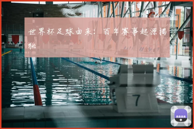 世界杯足球由来：百年赛事起源揭秘