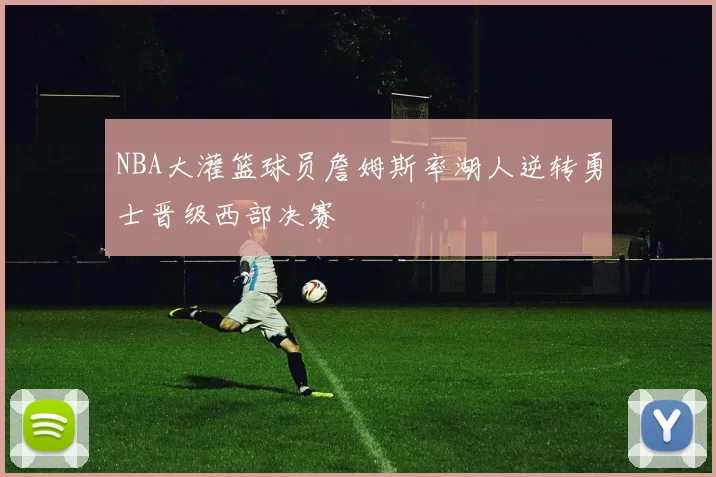 NBA大灌篮球员詹姆斯率湖人逆转勇士晋级西部决赛