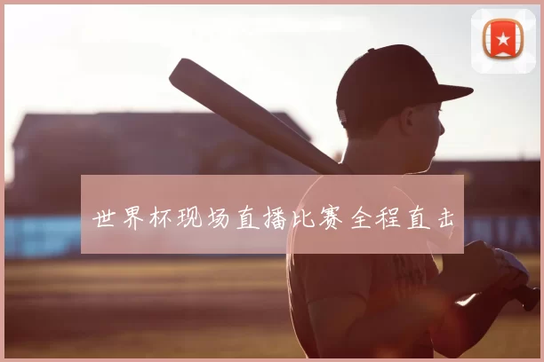 世界杯现场直播比赛全程直击