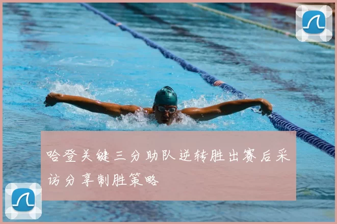 哈登关键三分助队逆转胜出赛后采访分享制胜策略