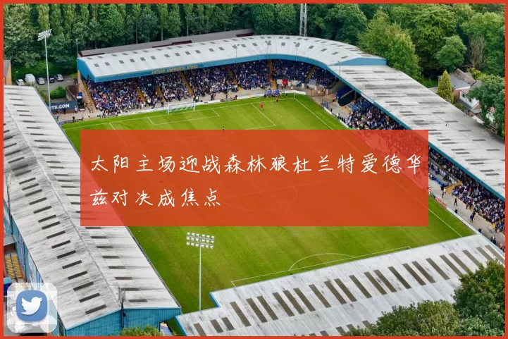 太阳主场迎战森林狼杜兰特爱德华兹对决成焦点