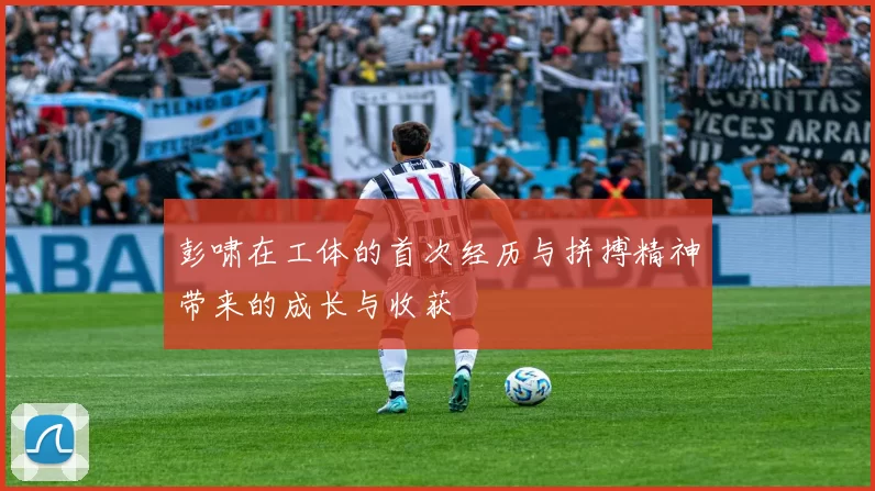 彭啸在工体的首次经历与拼搏精神带来的成长与收获