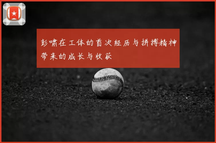 彭啸在工体的首次经历与拼搏精神带来的成长与收获