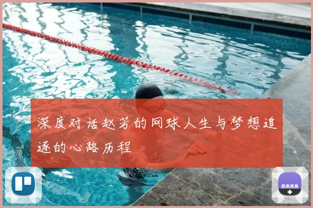 深度对话赵芳的网球人生与梦想追逐的心路历程